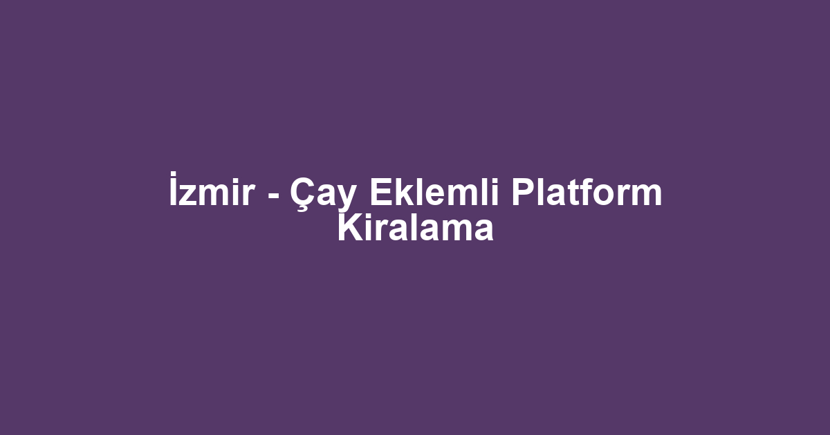 İzmir - Çay Eklemli Platform Kiralama