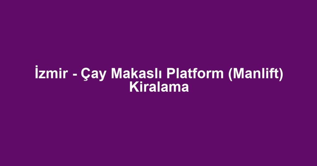 İzmir - Çay Makaslı Platform (Manlift) Kiralama