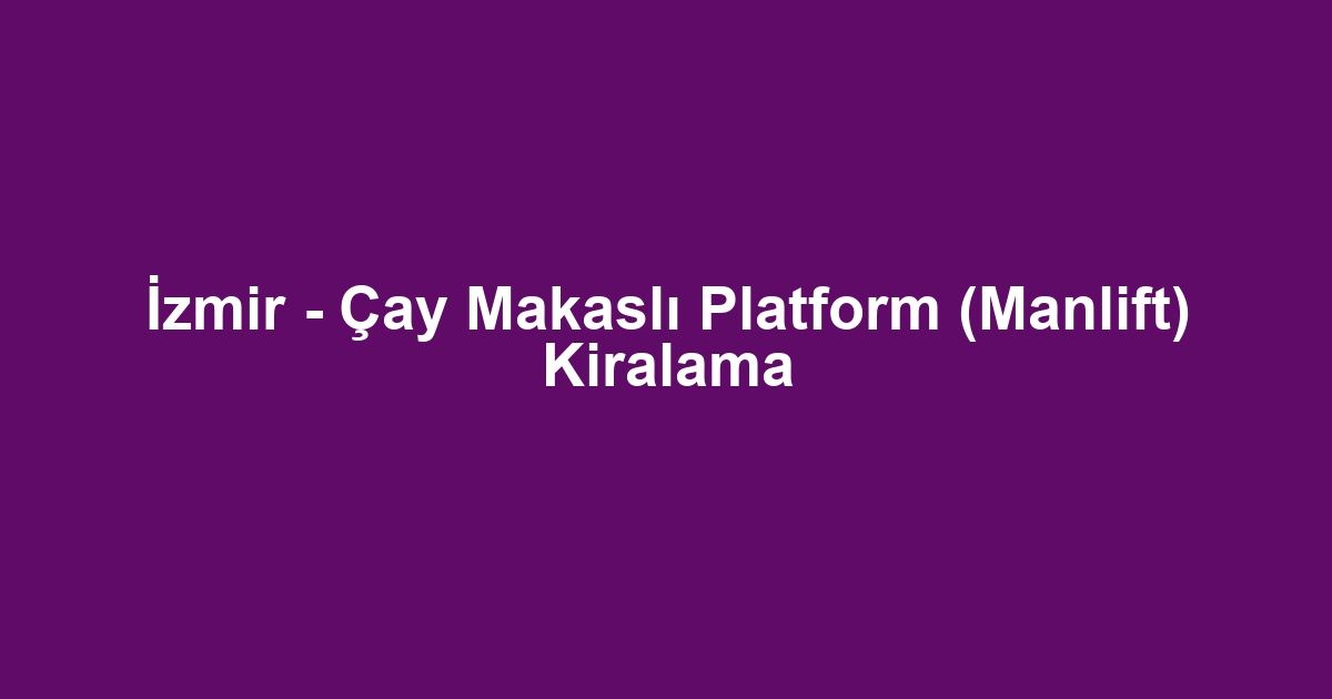 İzmir - Çay Makaslı Platform (Manlift) Kiralama