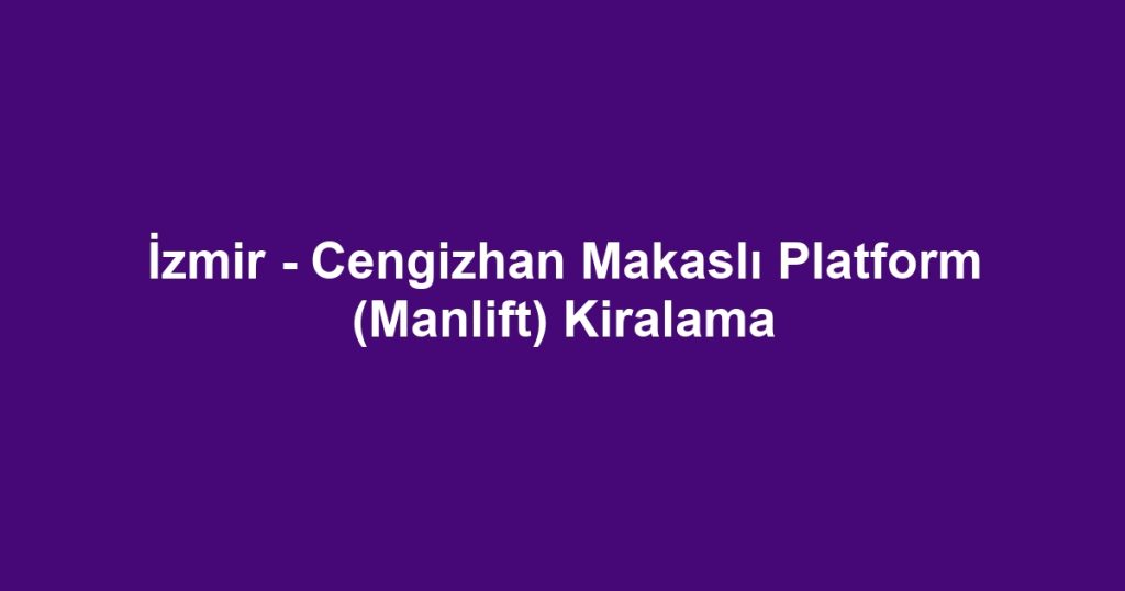 İzmir - Cengizhan Makaslı Platform (Manlift) Kiralama