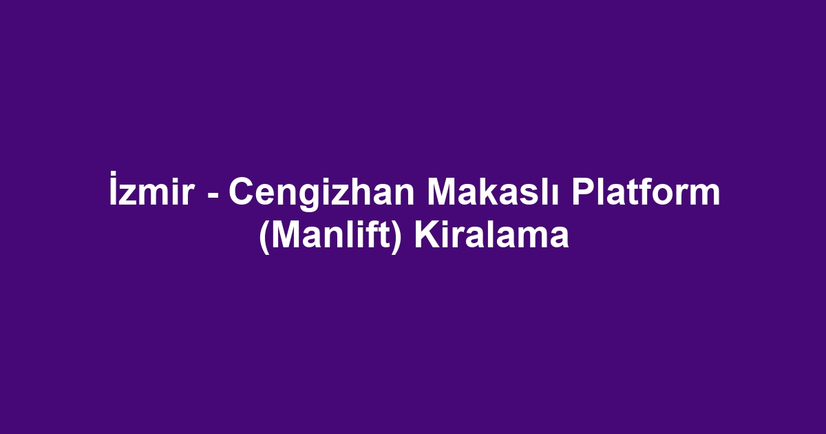 İzmir - Cengizhan Makaslı Platform (Manlift) Kiralama