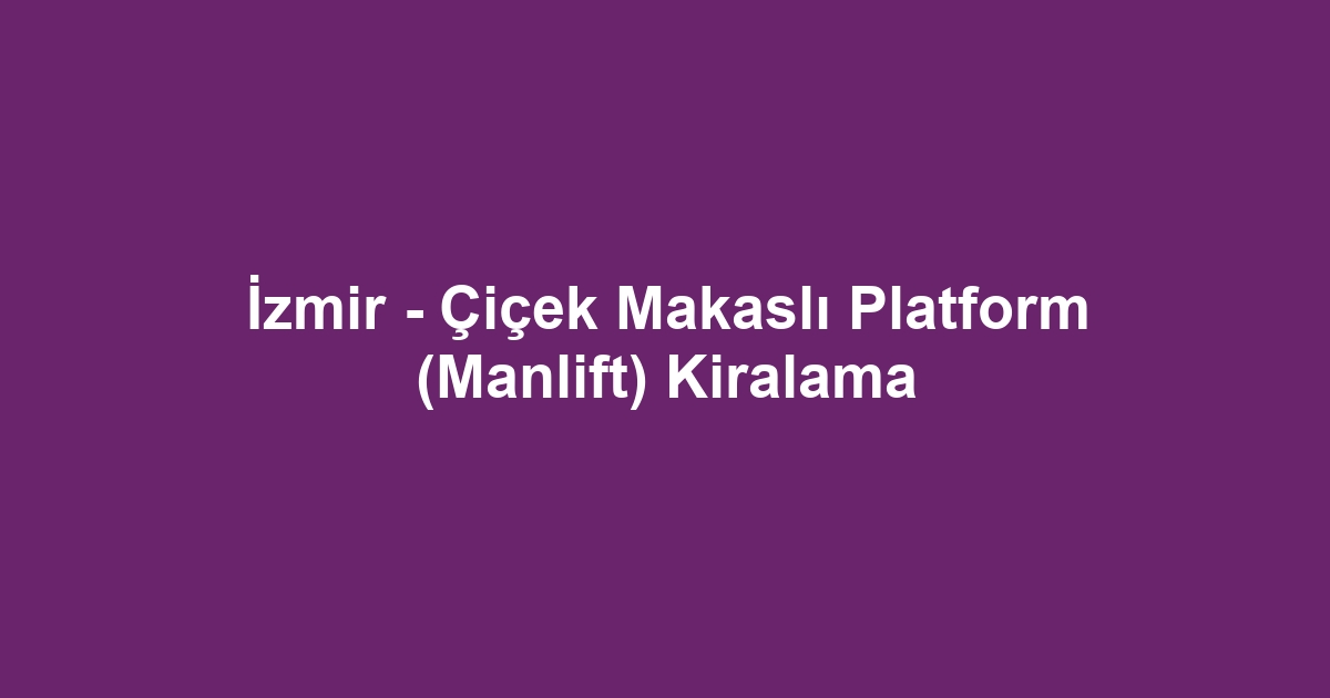 İzmir - Çiçek Makaslı Platform (Manlift) Kiralama