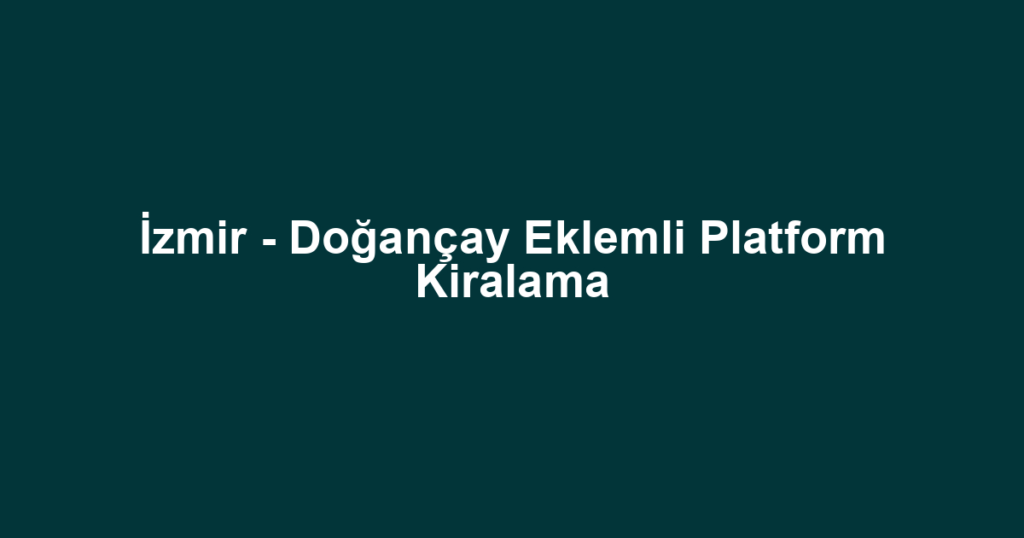 İzmir - Doğançay Eklemli Platform Kiralama