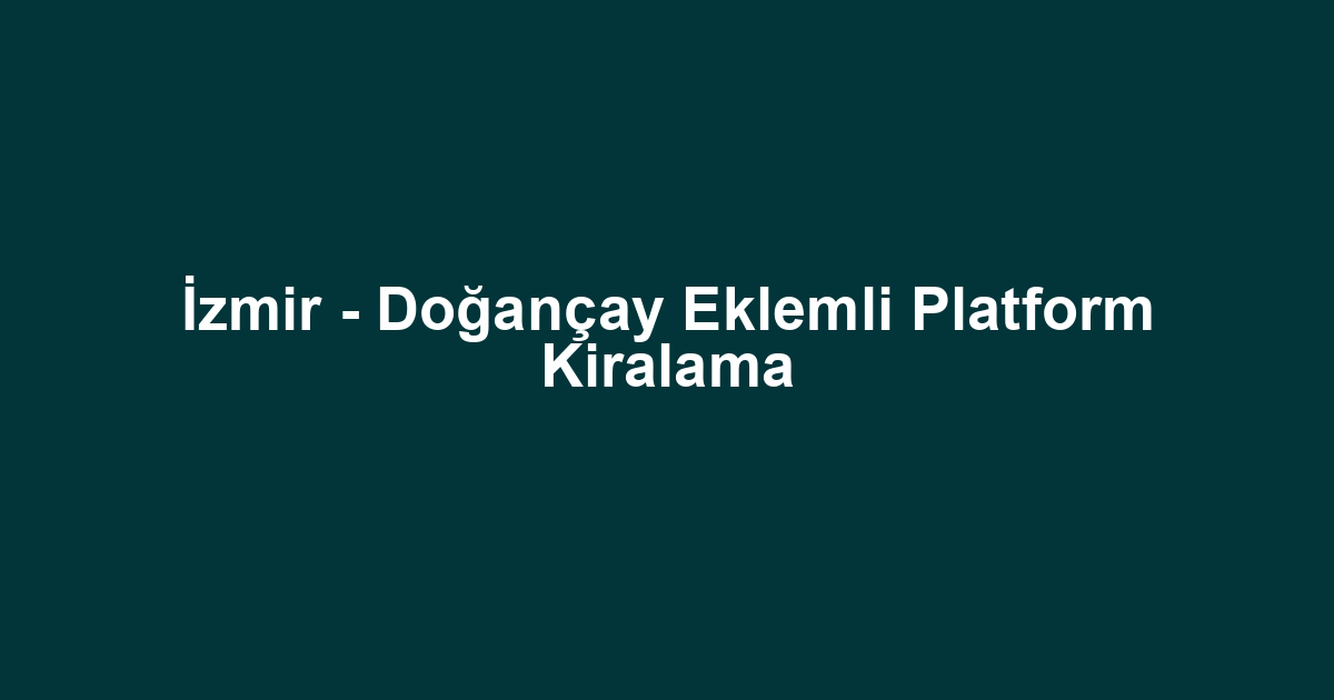 İzmir - Doğançay Eklemli Platform Kiralama