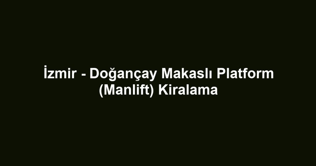İzmir - Doğançay Makaslı Platform (Manlift) Kiralama
