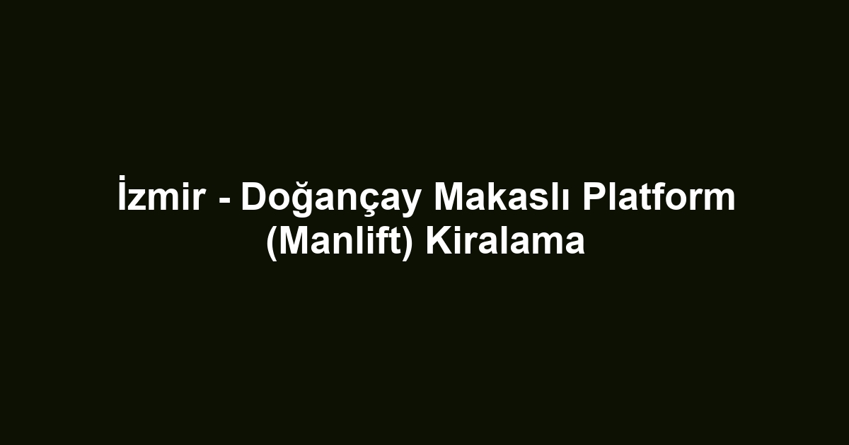 İzmir - Doğançay Makaslı Platform (Manlift) Kiralama