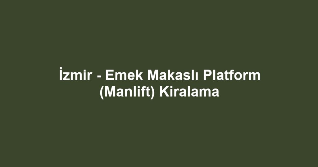 İzmir - Emek Makaslı Platform (Manlift) Kiralama