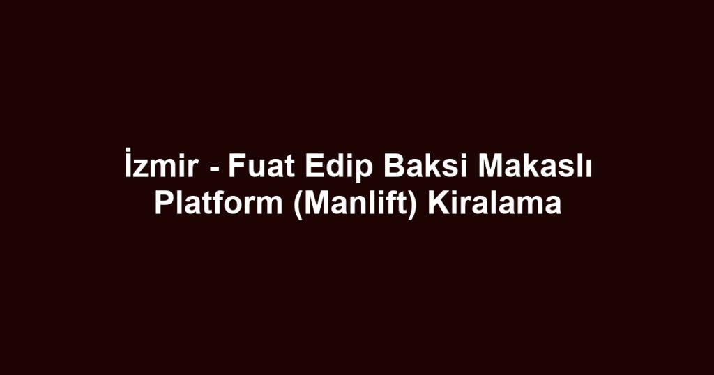 İzmir - Fuat Edip Baksi Makaslı Platform (Manlift) Kiralama
