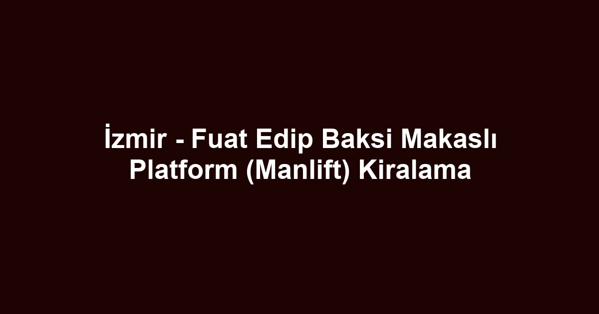 İzmir - Fuat Edip Baksi Makaslı Platform (Manlift) Kiralama
