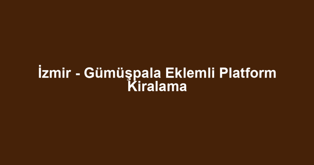 İzmir - Gümüşpala Eklemli Platform Kiralama