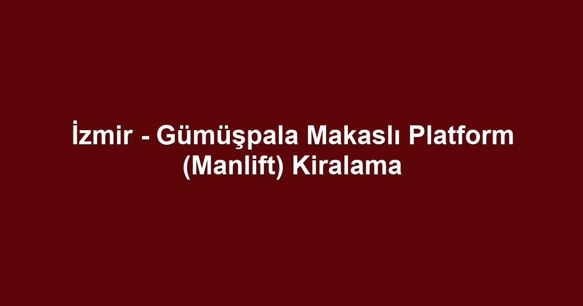 İzmir - Gümüşpala Makaslı Platform (Manlift) Kiralama