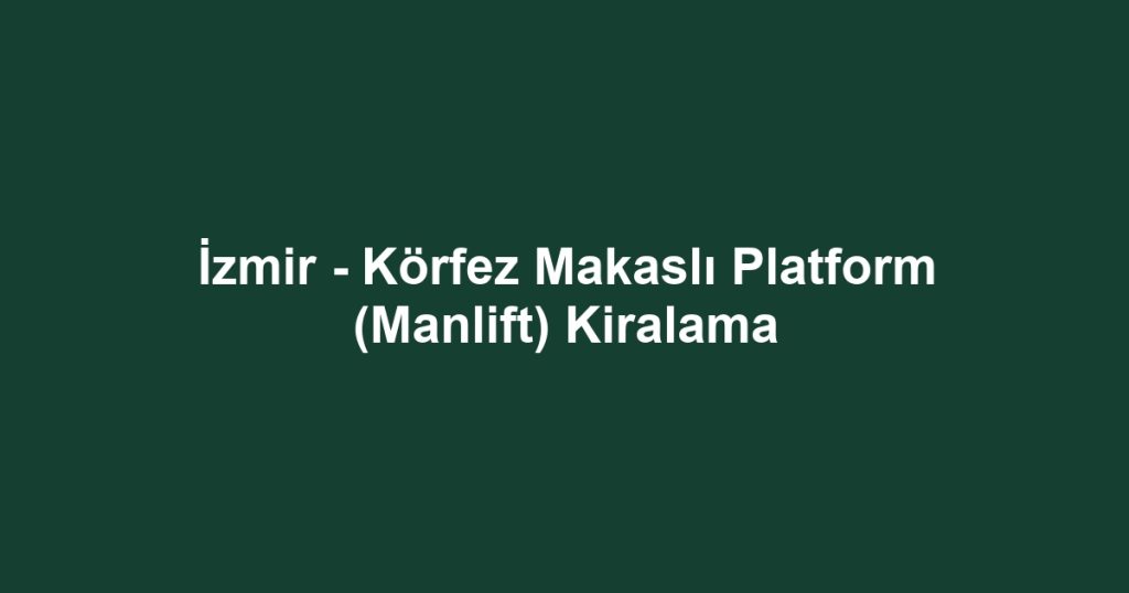 İzmir - Körfez Makaslı Platform (Manlift) Kiralama