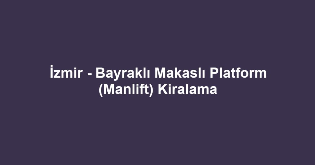 İzmir - Bayraklı Makaslı Platform (Manlift) Kiralama