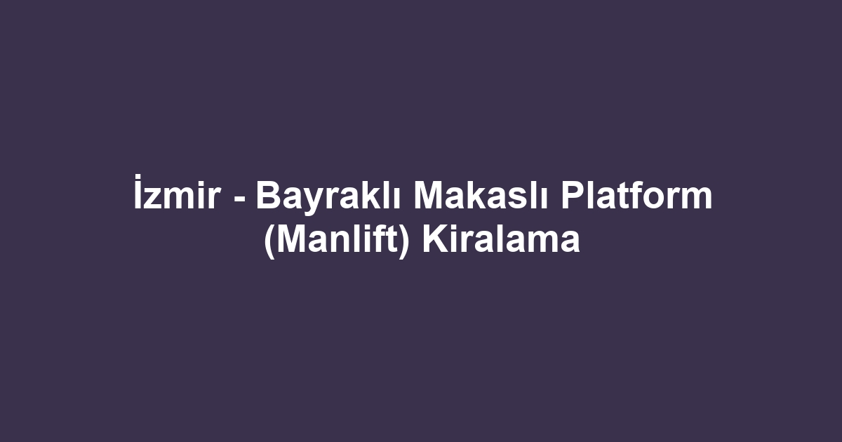 İzmir - Bayraklı Makaslı Platform (Manlift) Kiralama