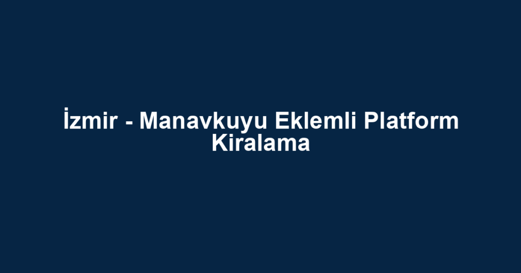 İzmir - Manavkuyu Eklemli Platform Kiralama