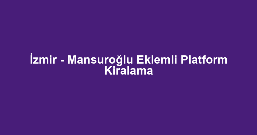 İzmir - Mansuroğlu Eklemli Platform Kiralama