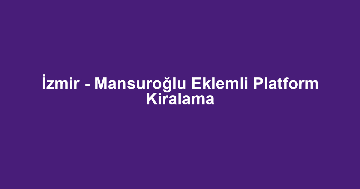 İzmir - Mansuroğlu Eklemli Platform Kiralama