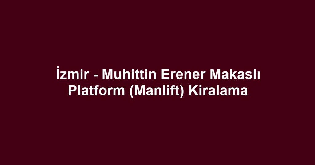 İzmir - Muhittin Erener Makaslı Platform (Manlift) Kiralama