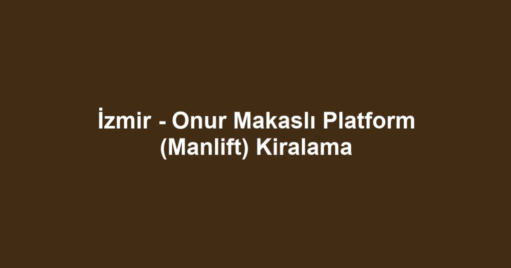 İzmir - Onur Makaslı Platform (Manlift) Kiralama