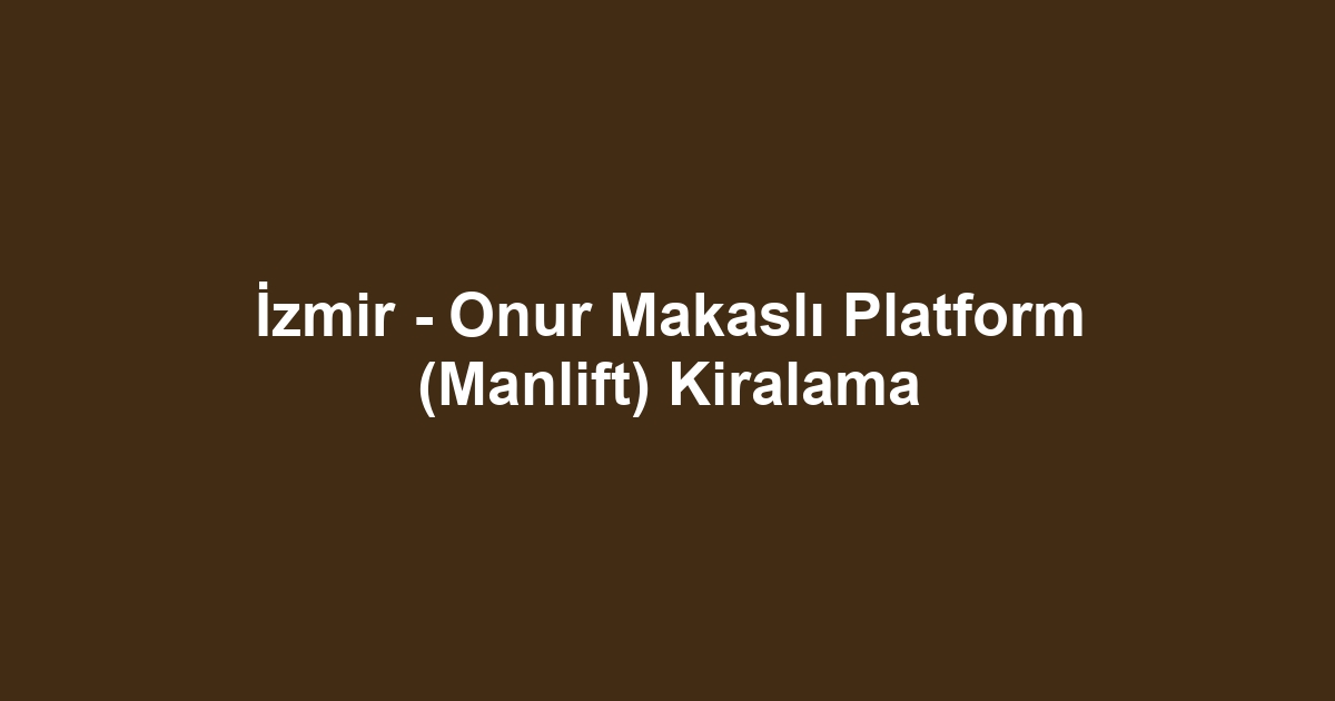 İzmir - Onur Makaslı Platform (Manlift) Kiralama