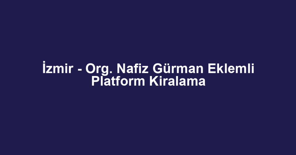 İzmir - Org. Nafiz Gürman Eklemli Platform Kiralama
