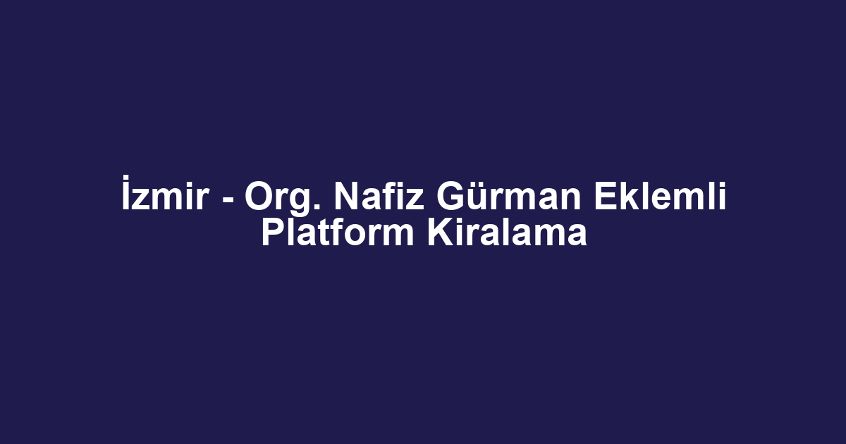 İzmir - Org. Nafiz Gürman Eklemli Platform Kiralama