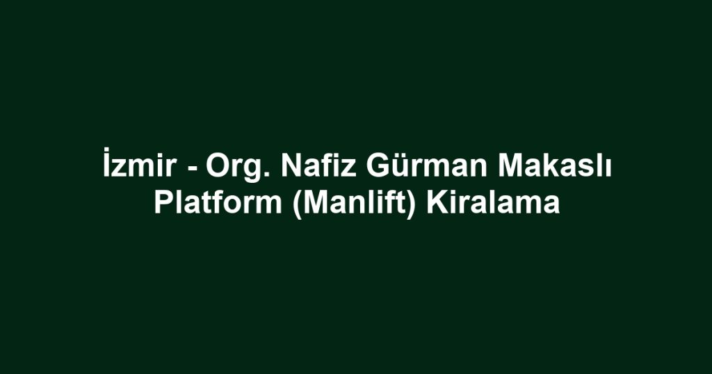 İzmir - Org. Nafiz Gürman Makaslı Platform (Manlift) Kiralama