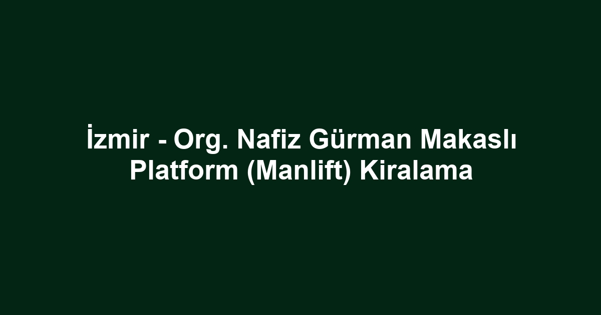 İzmir - Org. Nafiz Gürman Makaslı Platform (Manlift) Kiralama