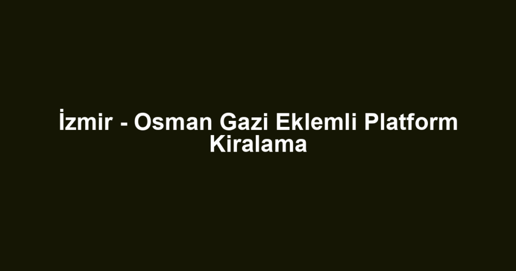 İzmir - Osman Gazi Eklemli Platform Kiralama