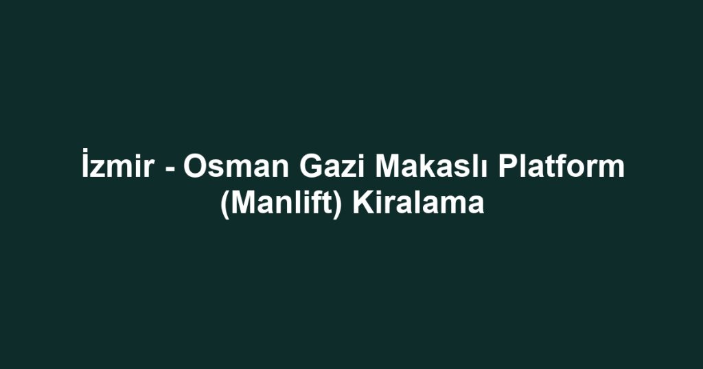 İzmir - Osman Gazi Makaslı Platform (Manlift) Kiralama