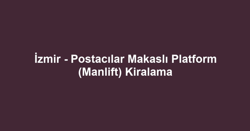 İzmir - Postacılar Makaslı Platform (Manlift) Kiralama