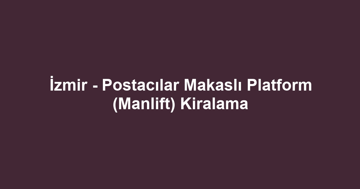 İzmir - Postacılar Makaslı Platform (Manlift) Kiralama