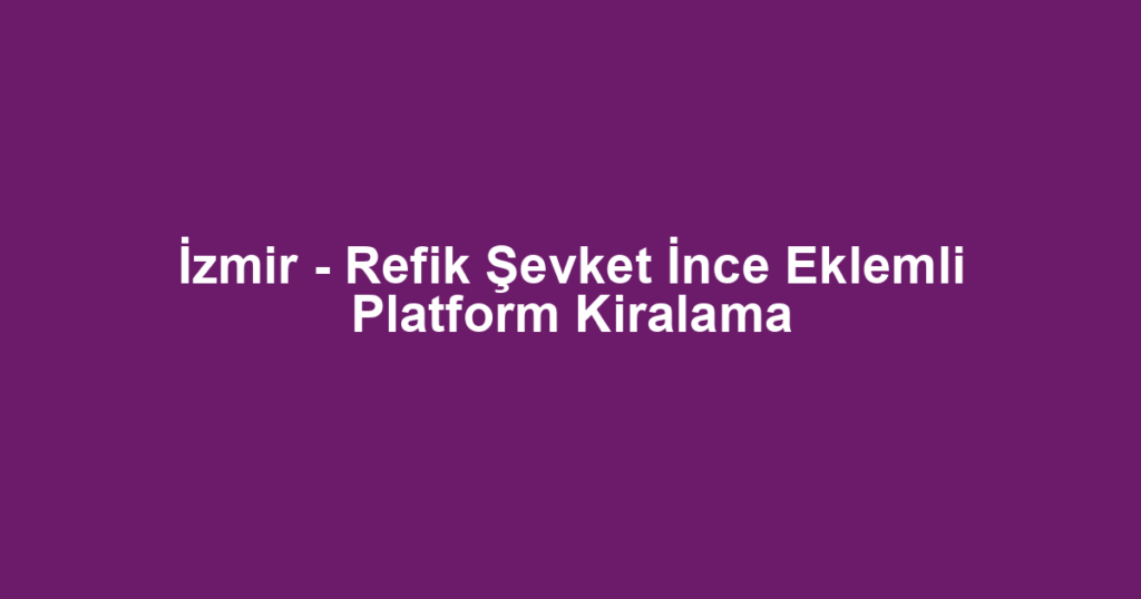 İzmir - Refik Şevket İnce Eklemli Platform Kiralama