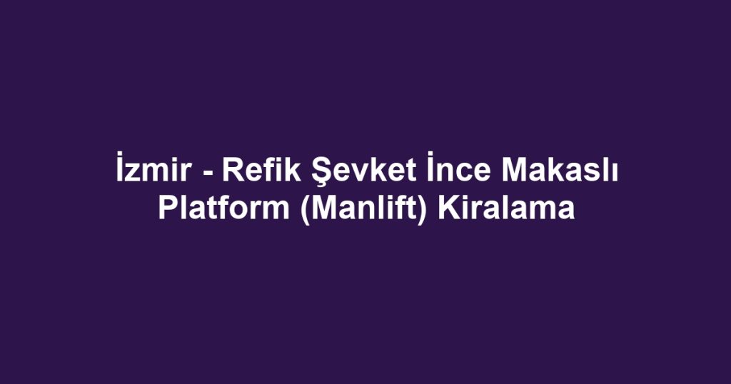 İzmir - Refik Şevket İnce Makaslı Platform (Manlift) Kiralama