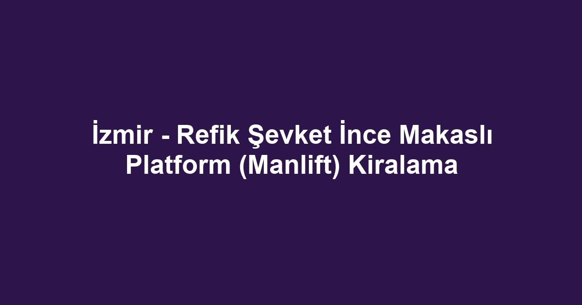 İzmir - Refik Şevket İnce Makaslı Platform (Manlift) Kiralama