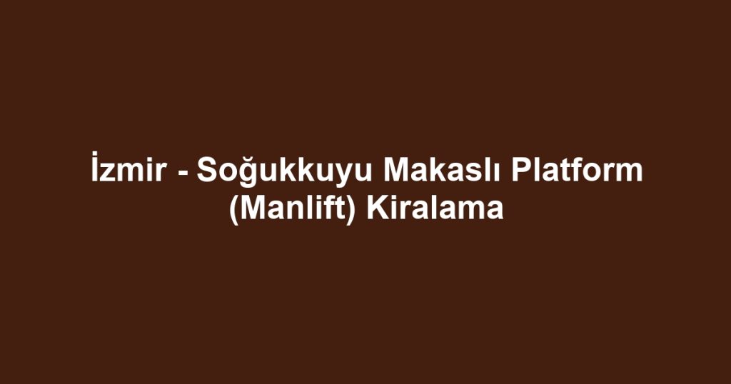 İzmir - Soğukkuyu Makaslı Platform (Manlift) Kiralama