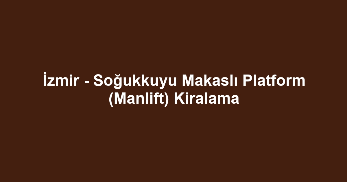 İzmir - Soğukkuyu Makaslı Platform (Manlift) Kiralama