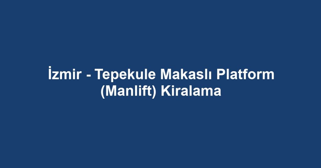 İzmir - Tepekule Makaslı Platform (Manlift) Kiralama