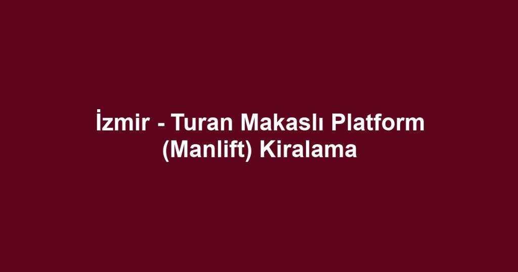 İzmir - Turan Makaslı Platform (Manlift) Kiralama