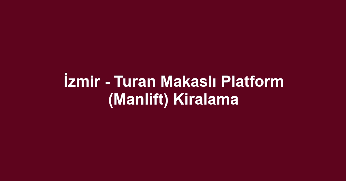 İzmir - Turan Makaslı Platform (Manlift) Kiralama