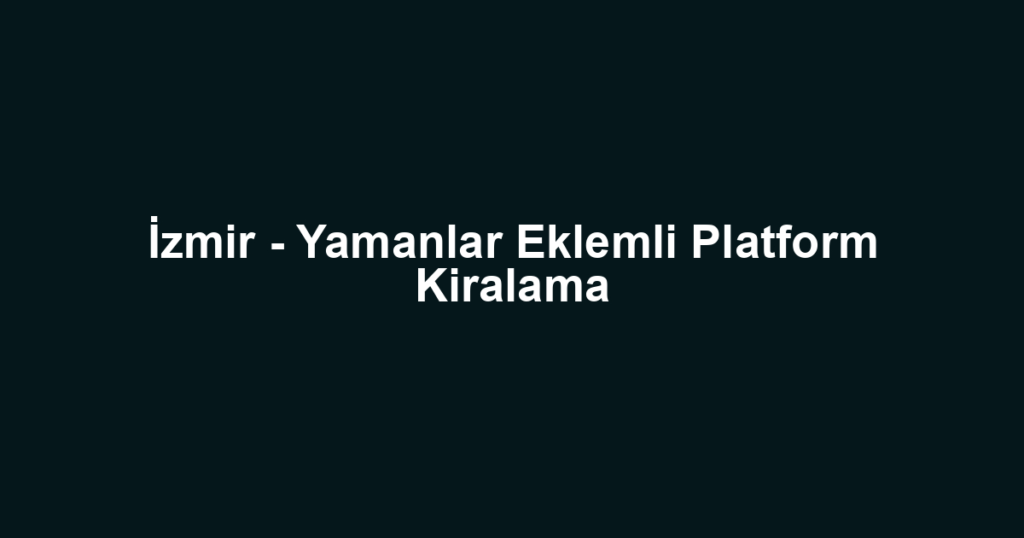 İzmir - Yamanlar Eklemli Platform Kiralama