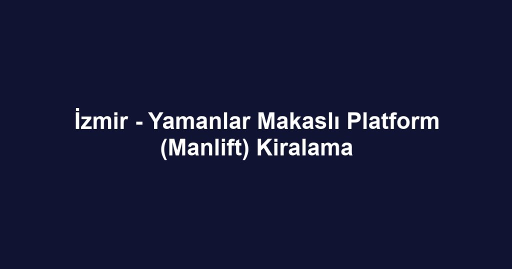 İzmir - Yamanlar Makaslı Platform (Manlift) Kiralama