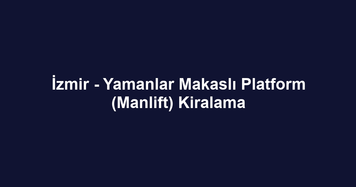 İzmir - Yamanlar Makaslı Platform (Manlift) Kiralama