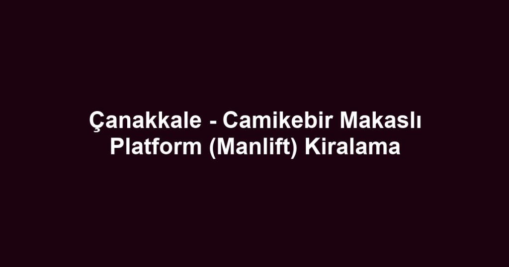 Çanakkale - Camikebir Makaslı Platform (Manlift) Kiralama