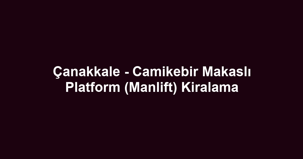 Çanakkale - Camikebir Makaslı Platform (Manlift) Kiralama