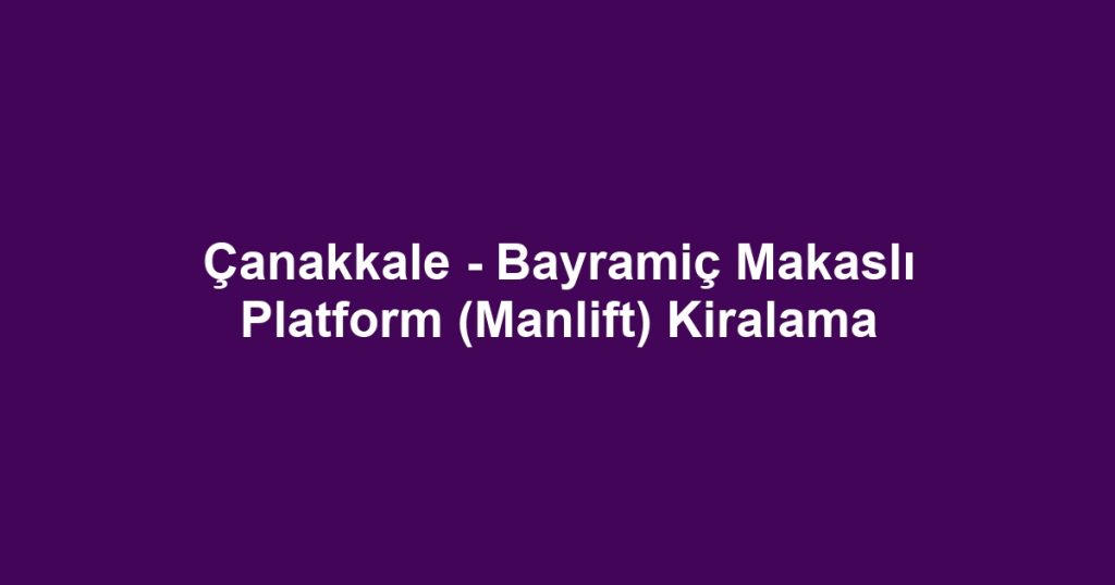 Çanakkale - Bayramiç Makaslı Platform (Manlift) Kiralama