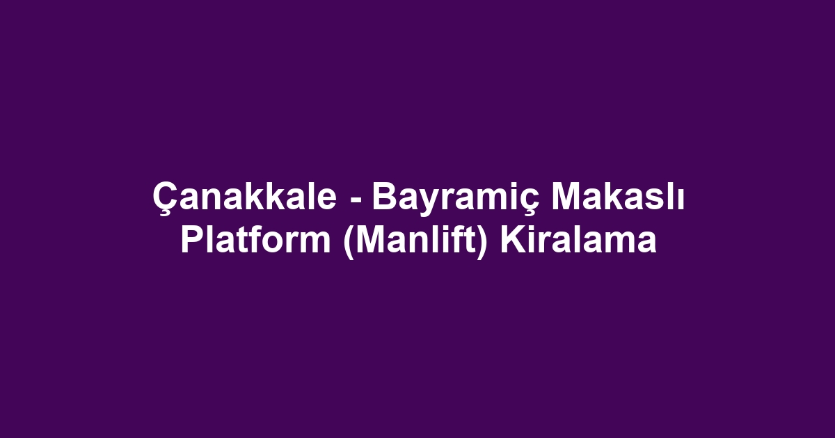 Çanakkale - Bayramiç Makaslı Platform (Manlift) Kiralama
