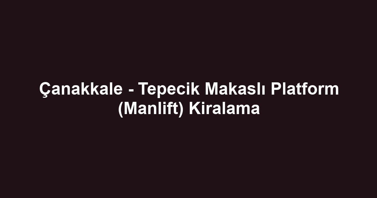 Çanakkale - Tepecik Makaslı Platform (Manlift) Kiralama