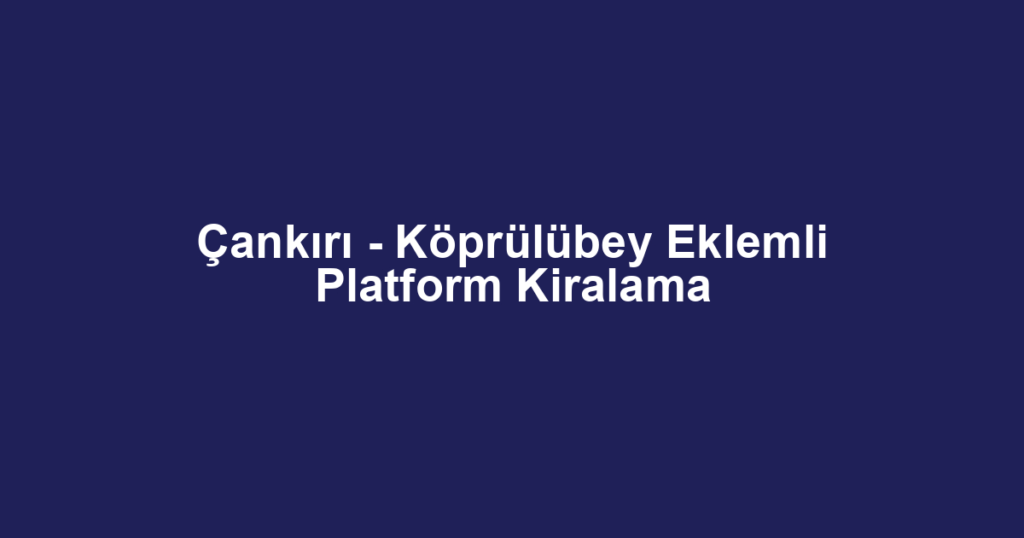 Çankırı - Köprülübey Eklemli Platform Kiralama