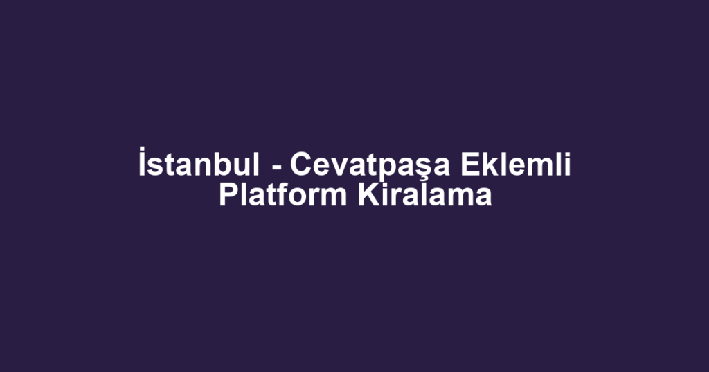 İstanbul - Cevatpaşa Eklemli Platform Kiralama